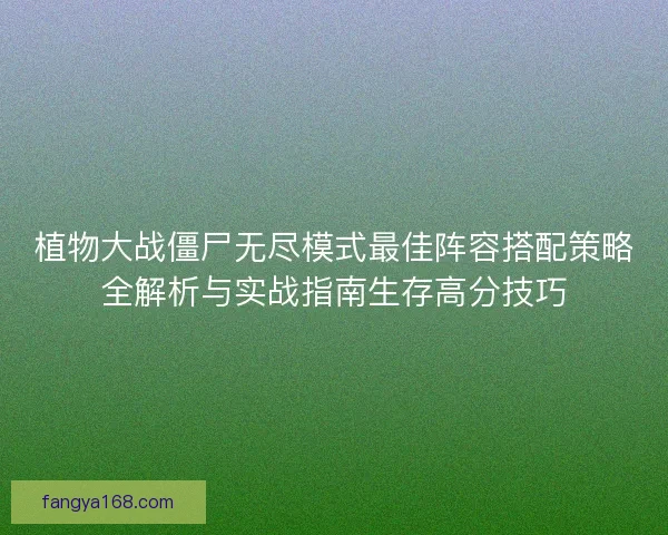 植物大战僵尸无尽模式最佳阵容搭配策略全解析与实战指南生存高分技巧