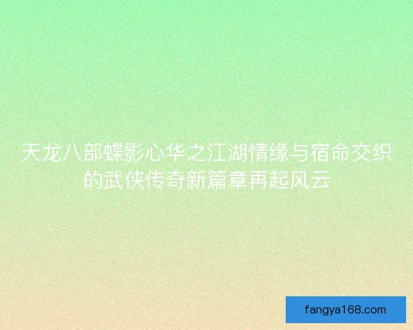 天龙八部蝶影心华之江湖情缘与宿命交织的武侠传奇新篇章再起风云