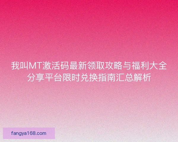 我叫MT激活码最新领取攻略与福利大全分享平台限时兑换指南汇总解析